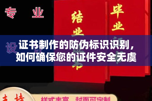 津南证书制作的防伪标识识别，如何确保您的证件安全无虞？